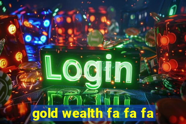 gold wealth fa fa fa