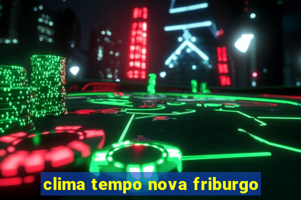 clima tempo nova friburgo