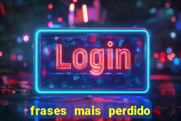 frases mais perdido que surdo em bingo